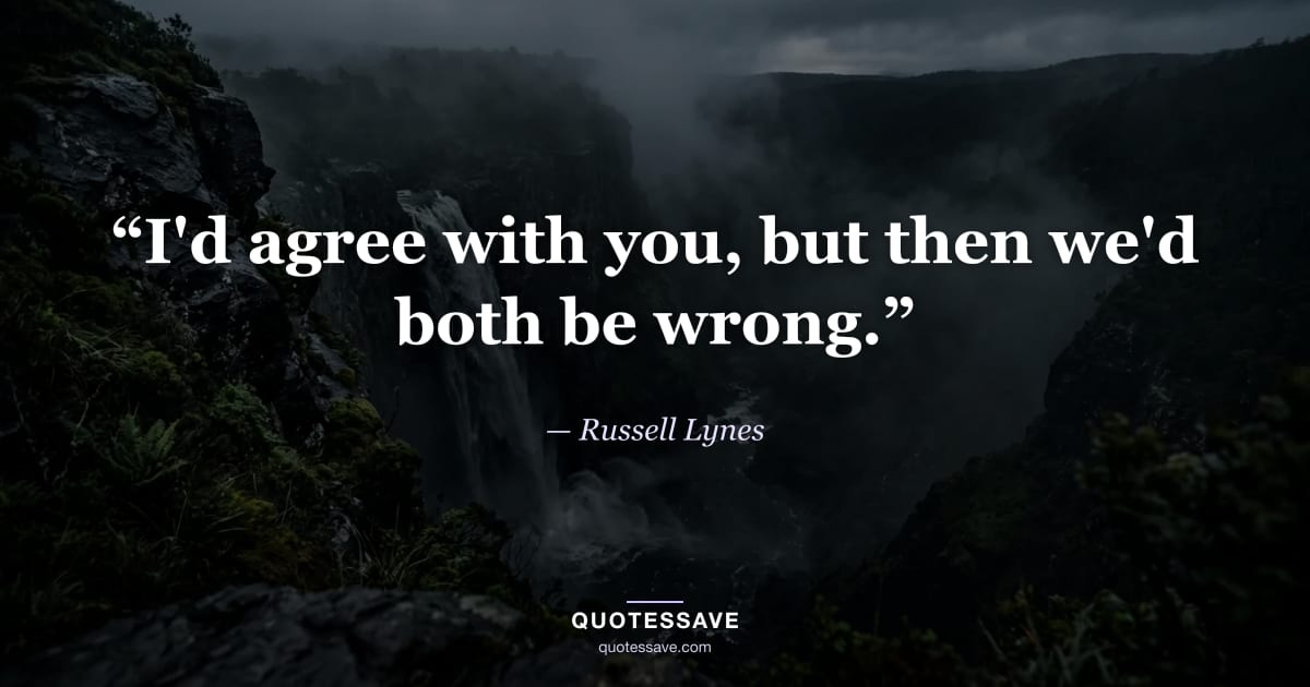 “I'd agree with you, but then we'd both be wrong.” — Russell Lynes