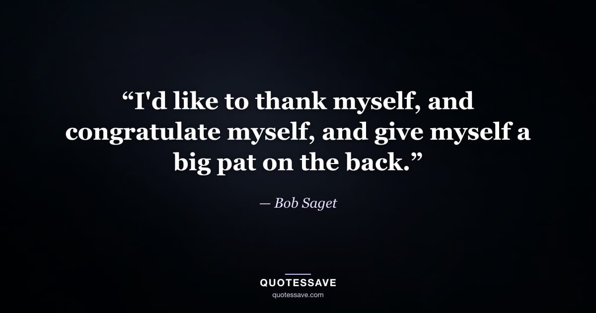 “I'd like to thank myself, and congratulate myself, and give myself a big pat on the back.” — Bob Saget