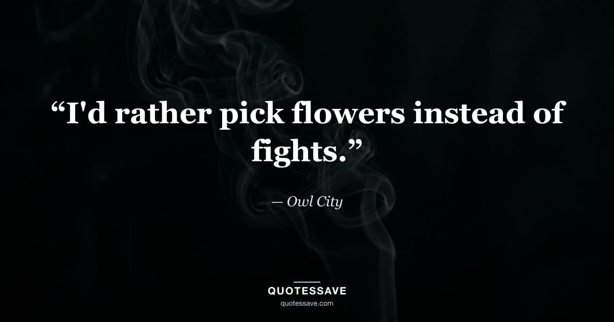 “I'd rather pick flowers instead of fights.” — Owl City