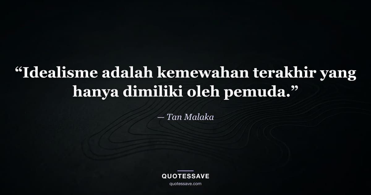 “Idealisme adalah kemewahan terakhir yang hanya dimiliki oleh pemuda.” — Tan Malaka