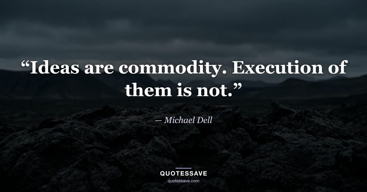 “Ideas are commodity. Execution of them is not.” — Michael Dell