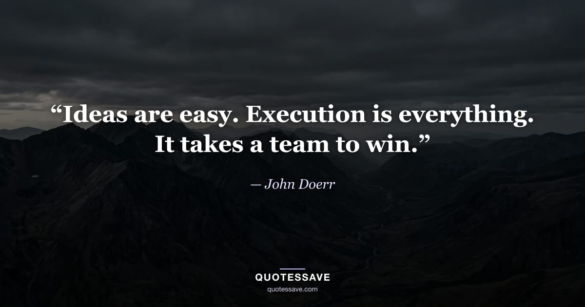 “Ideas are easy. Execution is everything. It takes a team to win.” — John Doerr