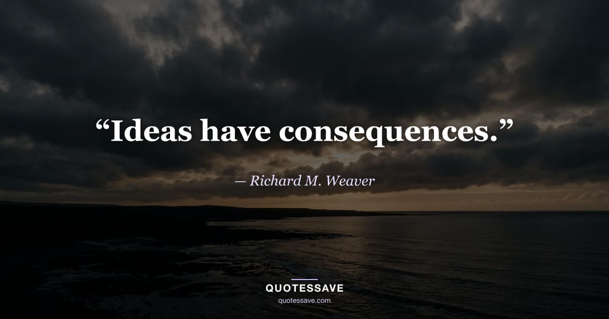 “Ideas have consequences.” — Richard M. Weaver