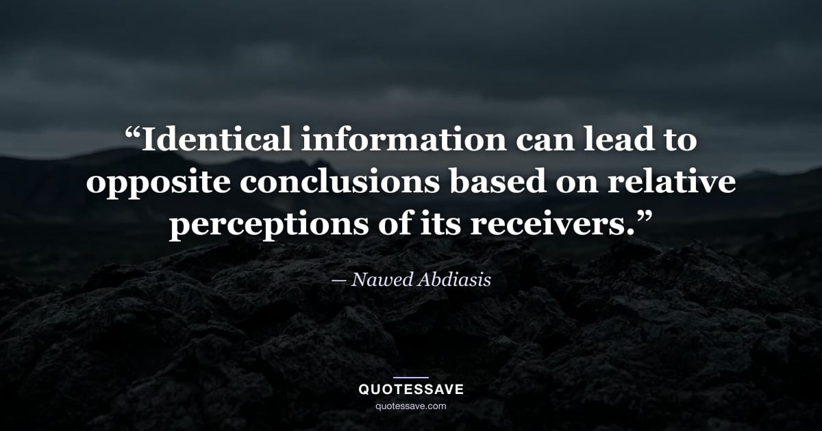 “Identical information can lead to opposite conclusions based on relative perceptions of its receivers.” — Nawed Abdiasis