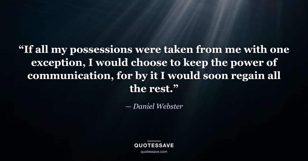 “If all my possessions were taken from me with one exception, I would choose to keep the power of communication, for by it I would soon regain all the rest.” — Daniel Webster