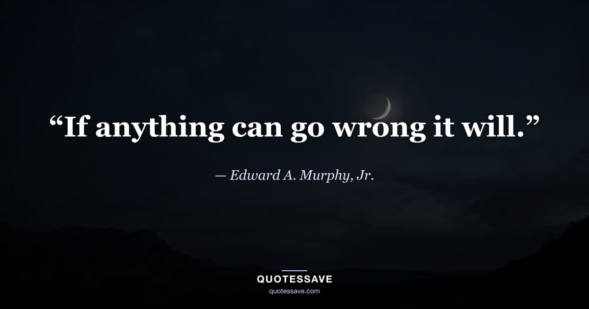 “If anything can go wrong it will.” — Edward A. Murphy, Jr.