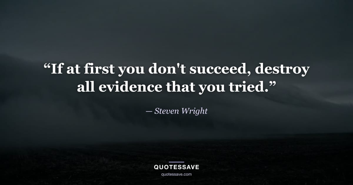 “If at first you don't succeed, destroy all evidence that you tried.” — Steven Wright