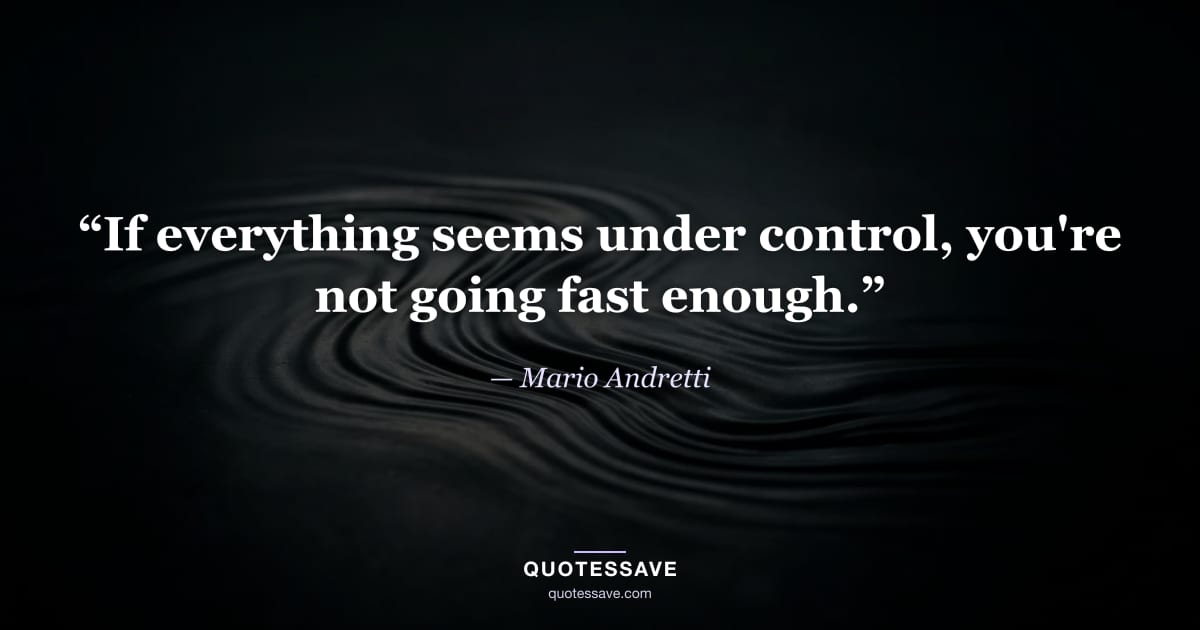 “If everything seems under control, you're not going fast enough.” — Mario Andretti