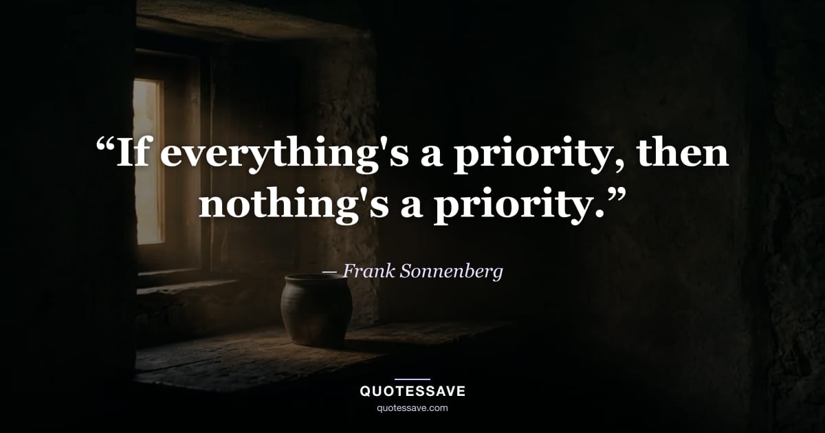 “If everything's a priority, then nothing's a priority.” — Frank Sonnenberg