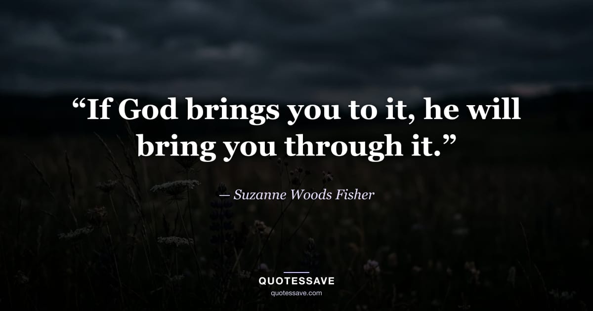 “If God brings you to it, he will bring you through it.” — Suzanne Woods Fisher