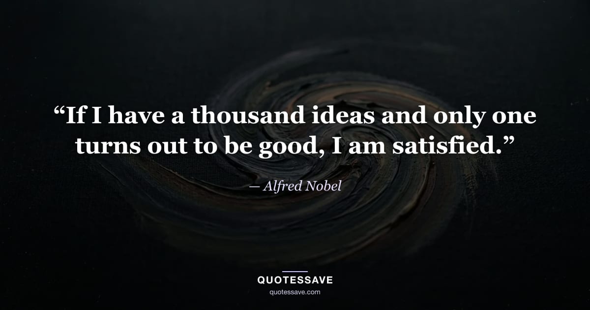 “If I have a thousand ideas and only one turns out to be good, I am satisfied.” — Alfred Nobel