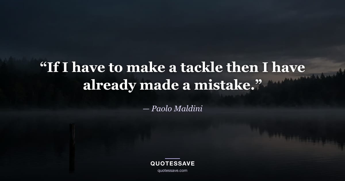 “If I have to make a tackle then I have already made a mistake.” — Paolo Maldini