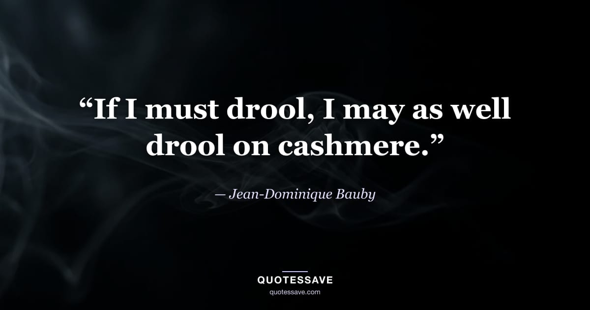 “If I must drool, I may as well drool on cashmere.” — Jean-Dominique Bauby