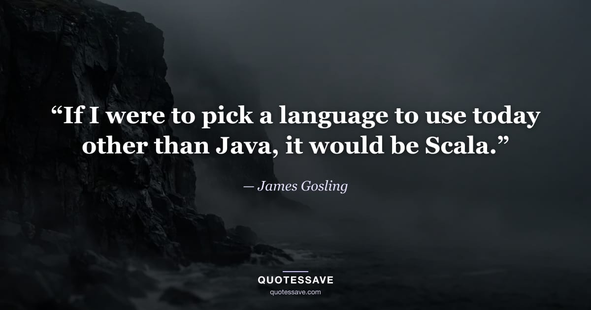 “If I were to pick a language to use today other than Java, it would be Scala.” — James Gosling