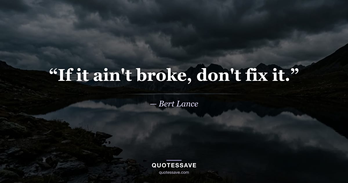 “If it ain't broke, don't fix it.” — Bert Lance