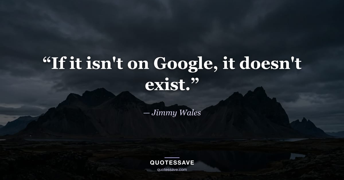 “If it isn't on Google, it doesn't exist.” — Jimmy Wales