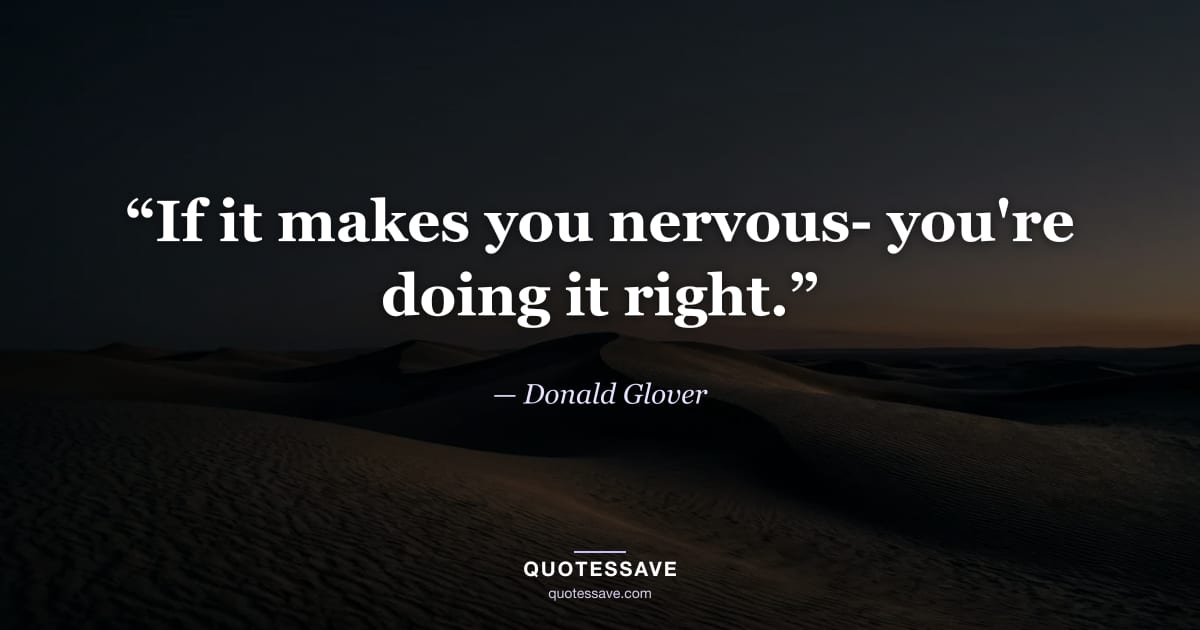 “If it makes you nervous- you're doing it right.” — Donald Glover