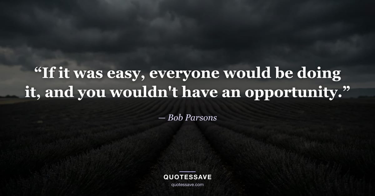 “If it was easy, everyone would be doing it, and you wouldn't have an opportunity.” — Bob Parsons