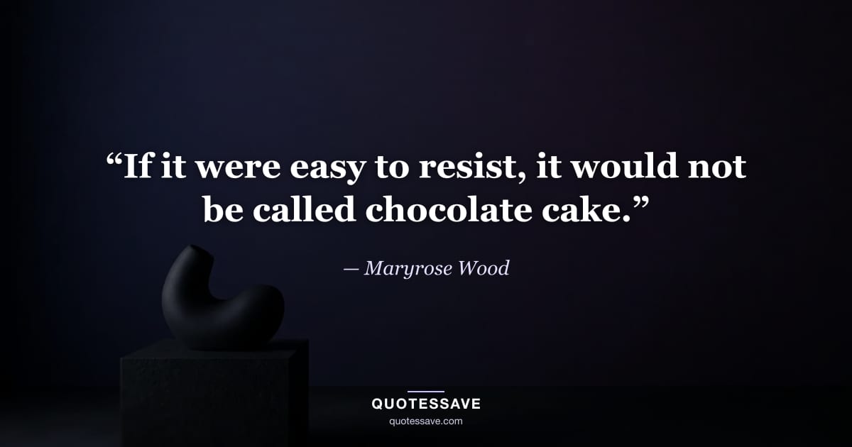 “If it were easy to resist, it would not be called chocolate cake.” — Maryrose Wood
