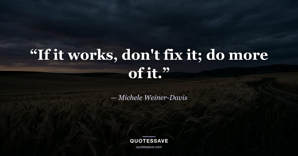 “If it works, don't fix it; do more of it.” — Michele Weiner-Davis