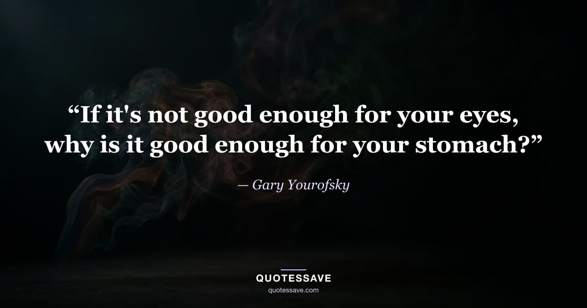 “If it's not good enough for your eyes, why is it good enough for your stomach?” — Gary Yourofsky