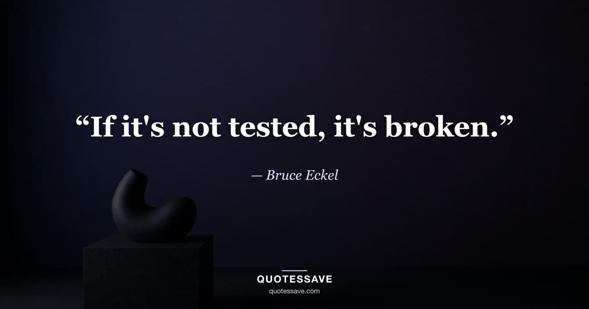 “If it's not tested, it's broken.” — Bruce Eckel
