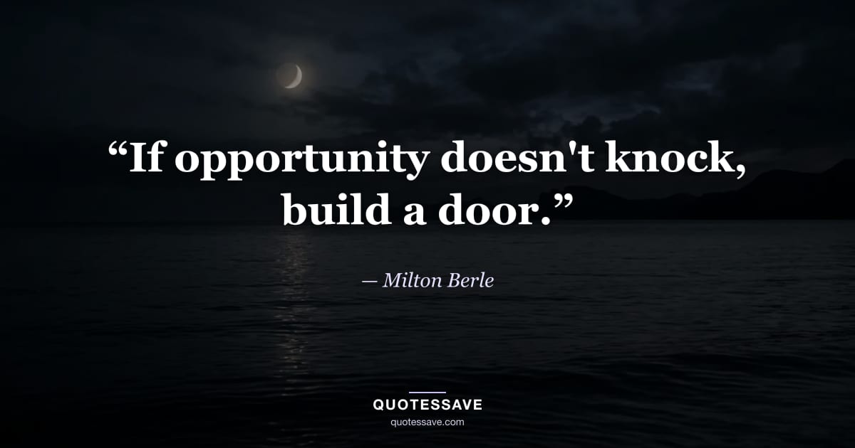 “If opportunity doesn't knock, build a door.” — Milton Berle