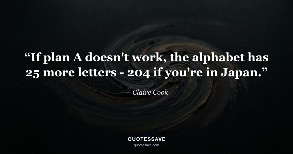 “If plan A doesn't work, the alphabet has 25 more letters - 204 if you're in Japan.” — Claire Cook