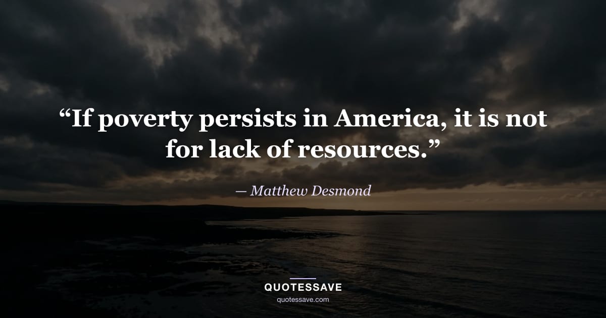 “If poverty persists in America, it is not for lack of resources.” — Matthew Desmond