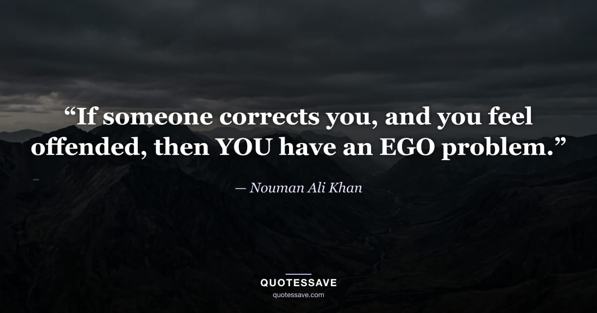 “If someone corrects you, and you feel offended, then YOU have an EGO problem.” — Nouman Ali Khan