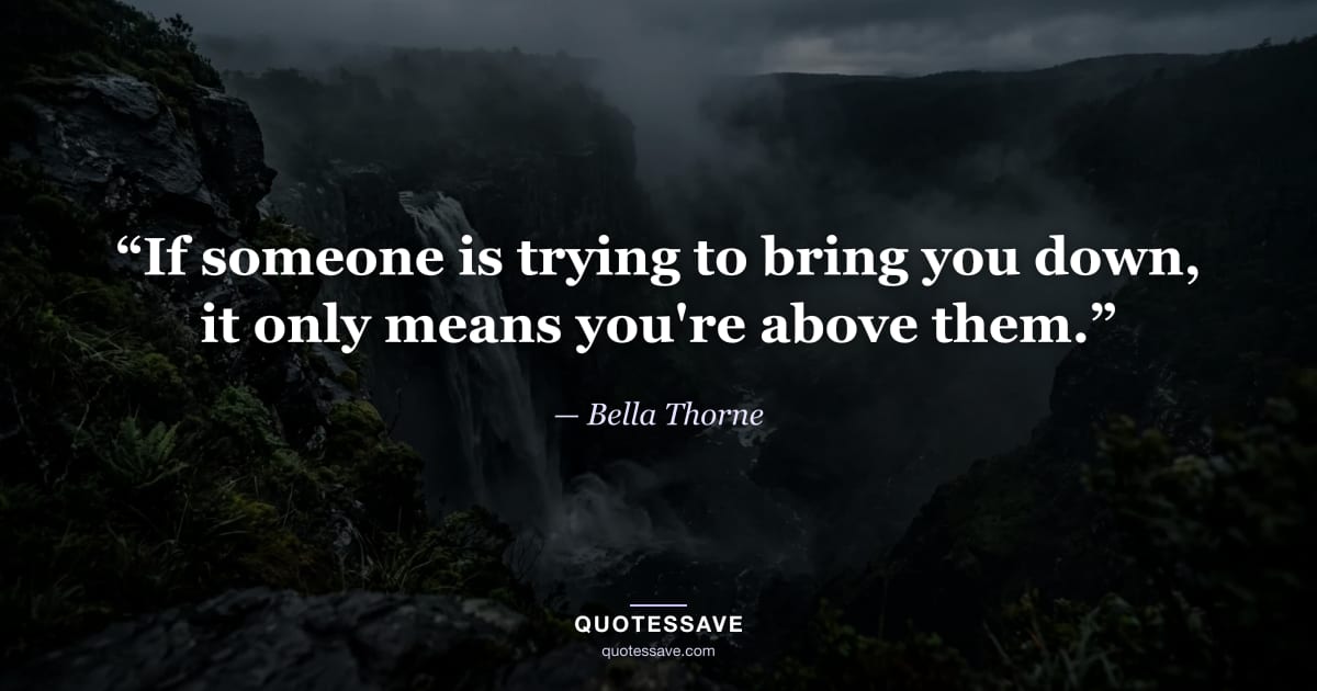 “If someone is trying to bring you down, it only means you're above them.” — Bella Thorne