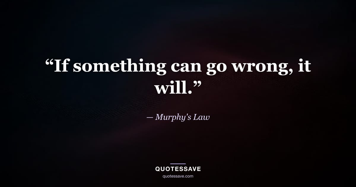 “If something can go wrong, it will.” — Murphy's Law