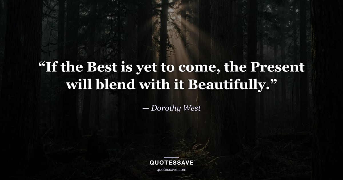 “If the Best is yet to come, the Present will blend with it Beautifully.” — Dorothy West