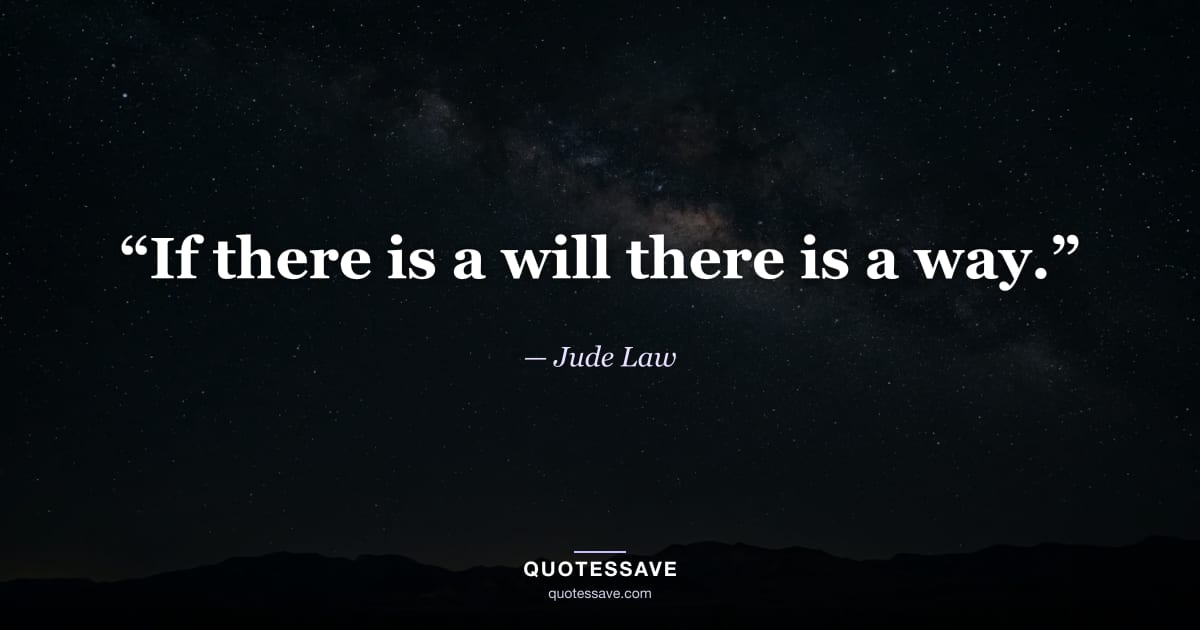 “If there is a will there is a way.” — Jude Law