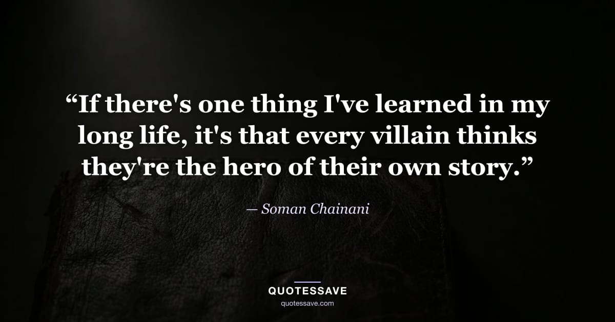 “If there's one thing I've learned in my long life, it's that every villain thinks they're the hero of their own story.” — Soman Chainani