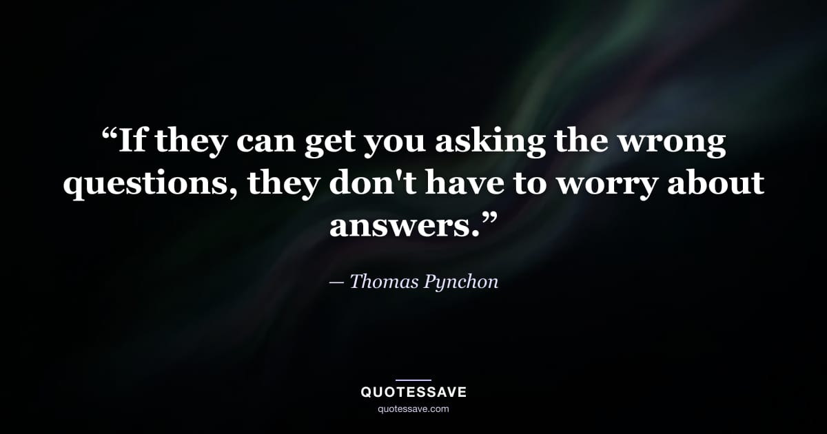 “If they can get you asking the wrong questions, they don't have to worry about answers.” — Thomas Pynchon