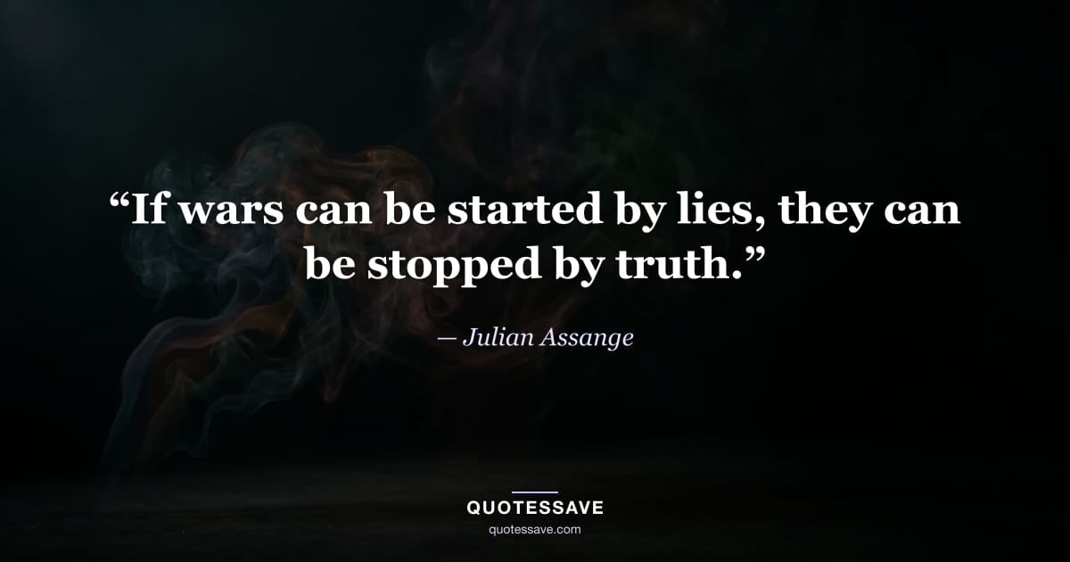 “If wars can be started by lies, they can be stopped by truth.” — Julian Assange