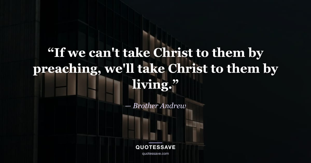 “If we can't take Christ to them by preaching, we'll take Christ to them by living.” — Brother Andrew