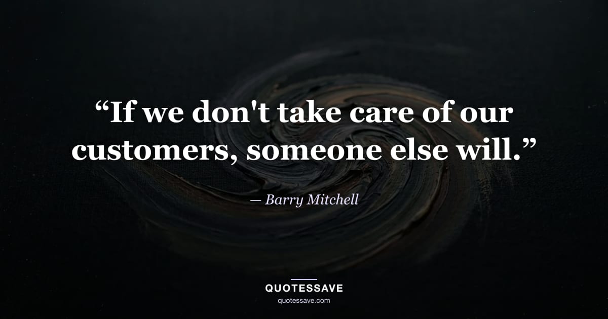 “If we don't take care of our customers, someone else will.” — Barry Mitchell