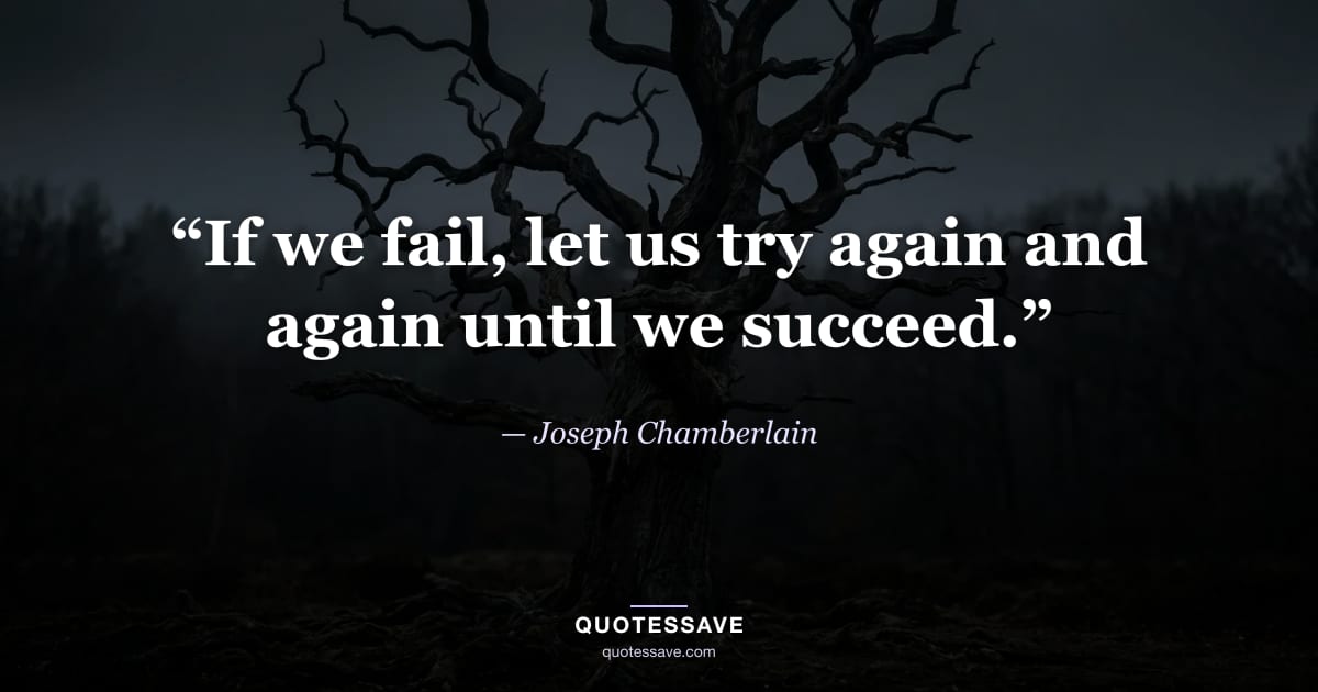 “If we fail, let us try again and again until we succeed.” — Joseph Chamberlain