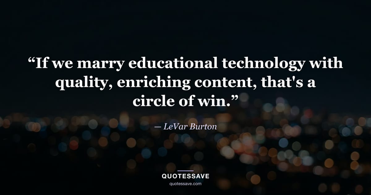“If we marry educational technology with quality, enriching content, that's a circle of win.” — LeVar Burton