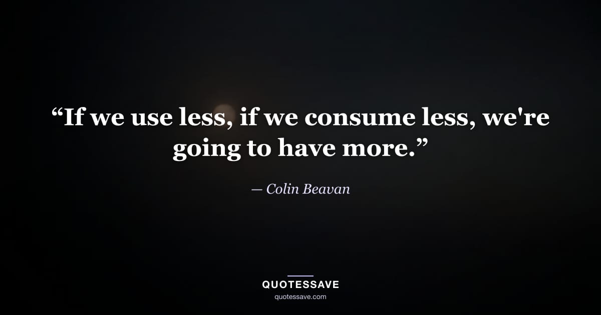 “If we use less, if we consume less, we're going to have more.” — Colin Beavan