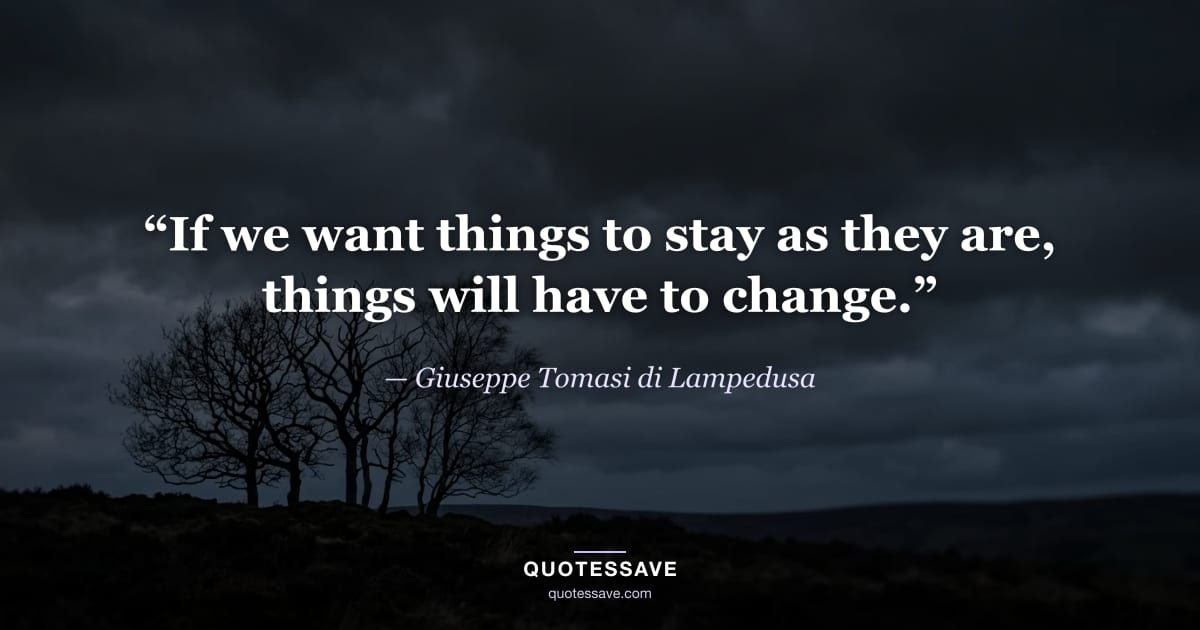 “If we want things to stay as they are, things will have to change.” — Giuseppe Tomasi di Lampedusa