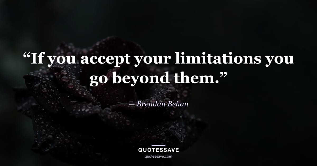 “If you accept your limitations you go beyond them.” — Brendan Behan