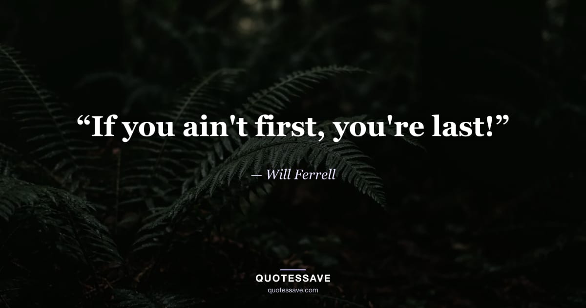 “If you ain't first, you're last!” — Will Ferrell