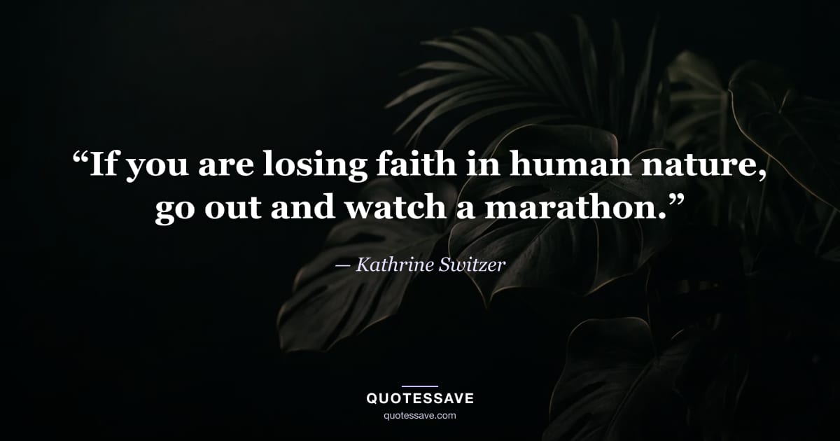 “If you are losing faith in human nature, go out and watch a marathon.” — Kathrine Switzer