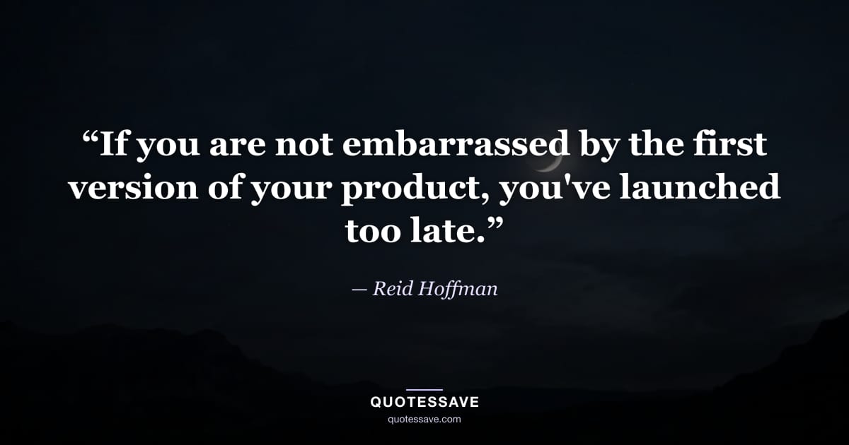 “If you are not embarrassed by the first version of your product, you've launched too late.” — Reid Hoffman