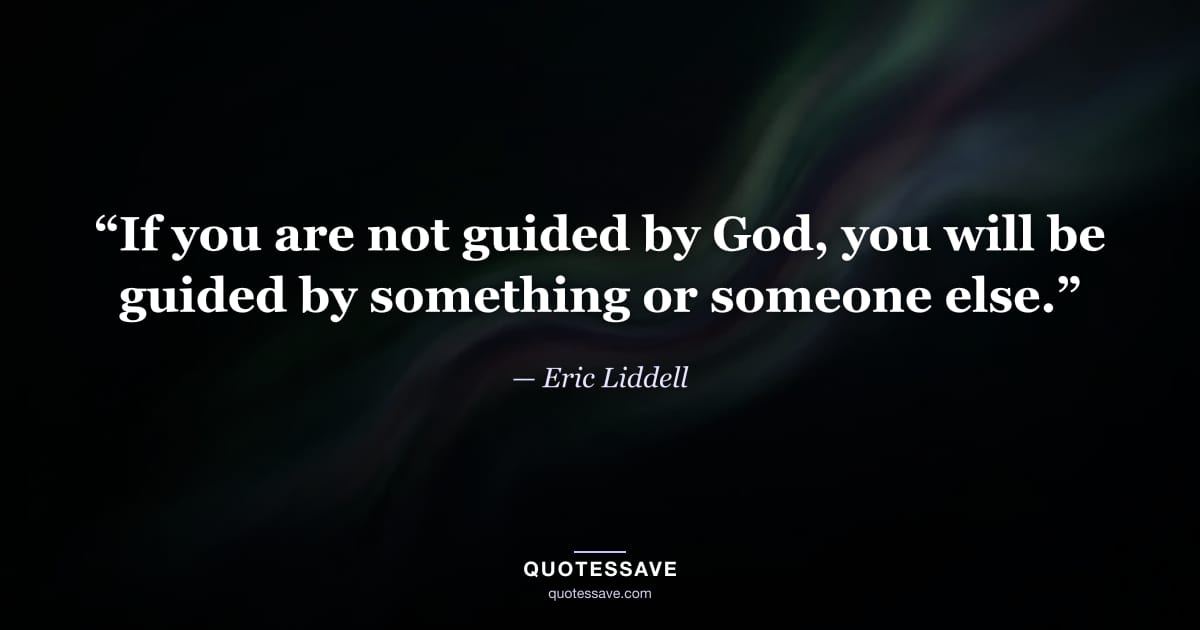 “If you are not guided by God, you will be guided by something or someone else.” — Eric Liddell