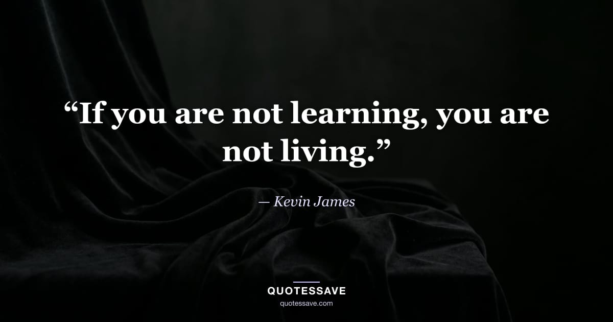 “If you are not learning, you are not living.” — Kevin James