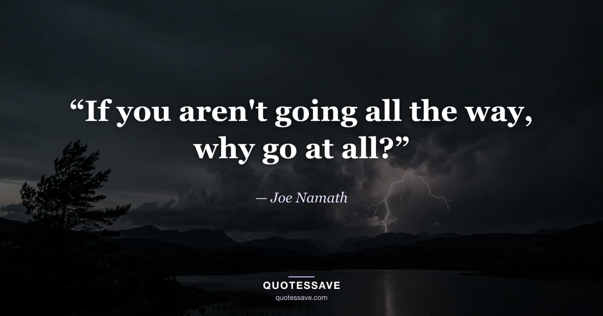 “If you aren't going all the way, why go at all?” — Joe Namath